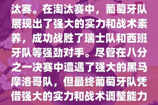 葡萄牙队在2022年世界杯足球赛中的表现非常出色。他们小组赛中以强势的姿态出现，最终获得了H组第一的成绩晋级淘汰赛。在淘汰赛中，葡萄牙队展现出了强大的实力和战术素养，成功战胜了瑞士队和西班牙队等强劲对手。尽管在八分之一决赛中遭遇了强大的黑马摩洛哥队，但最终葡萄牙洛阳市法福文化传播有限公司队凭借强大的实力和战术调整能力成功晋级八强。尽管在四分之一决赛中输给了最终的冠军法国队，但他们的表现仍然令人印象深刻。