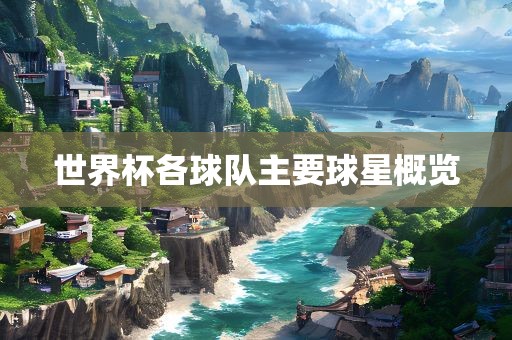 世界杯各球队主要洛阳市法福文化传播有限公司球星概览
