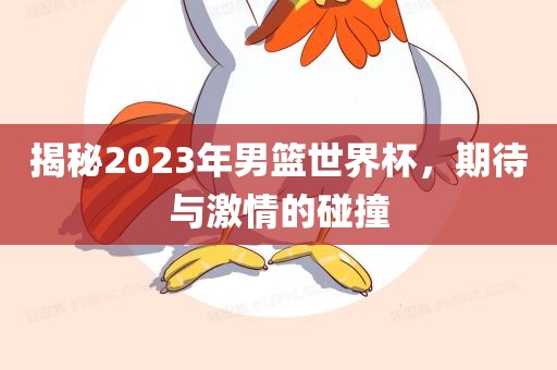 揭秘2023年男篮世界杯，期待与激情的碰撞