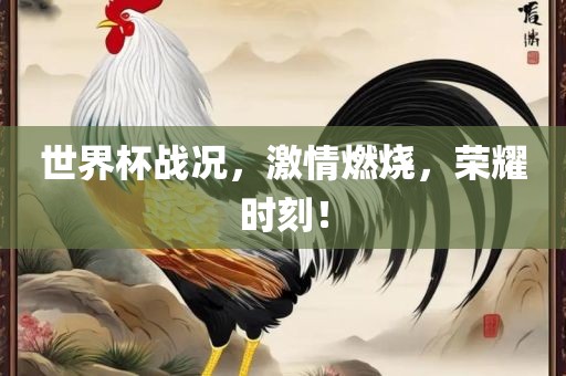 世界杯战况，激情燃烧，荣耀时刻！洛阳市法福文化传播有限公司