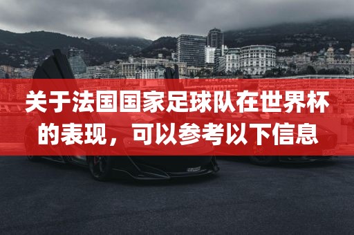 关于法国国家足球队在世界杯的表现，可以参考以下信息