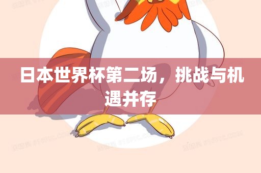 日本世界杯第二场，挑战与机遇并存