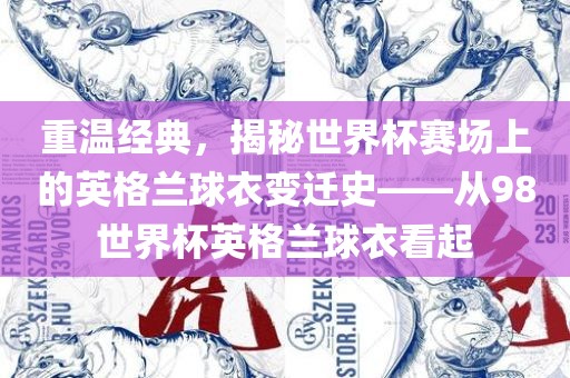 重温经典，揭秘世界杯赛场上的英格兰球衣变迁史——从98世界杯英格兰球衣看起