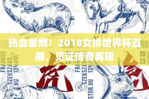 热血重燃！2018女排世界杯直播，见证传奇再现