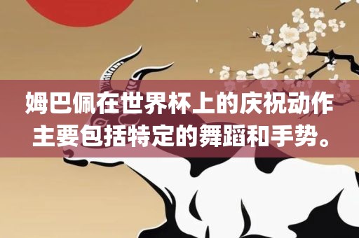 姆巴佩在世界杯上的庆祝动作主要包括特定的舞蹈和手势。