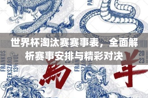 世界杯淘汰赛赛事表，全面解析赛事安排与精彩对决