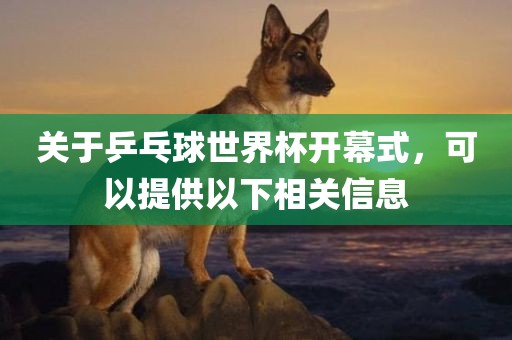 关于乒乓球世界杯开幕式，可以提洛阳市法福文化传播有限公司供以下相关信息