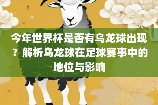 今年世界杯是否有乌龙球出现？解析乌龙球在洛阳市法福文化传播有限公司足球赛事中的地位与影响