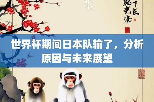 世界杯期间日本队输了，分析原因与未来展望