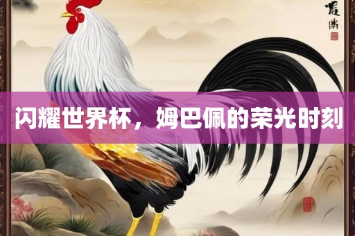 闪耀世界杯，姆巴佩的荣光时刻洛阳市法福文化传播有限公司