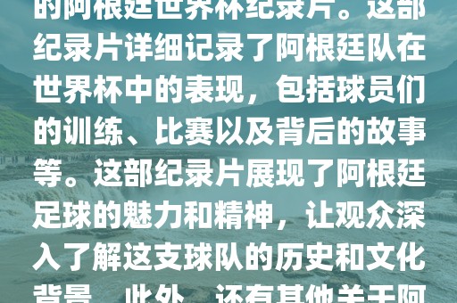 关于阿根廷世界杯的纪录片有很多，其中比较知名的是传奇的阿根廷世界杯纪录片。这部纪录片详细记录了阿根廷队在世界杯中的表现，包括球员们的训练、比赛以及背后的故事等。这部纪录片展现了阿根廷足球的魅力和精神，让观众深入了解这支球队的历史和文化背景。此外，还有其他关于阿根廷世界杯的纪录片，如阿根廷足球崛起之路等。