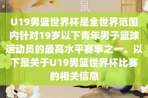 U19男篮世界杯是全世界范围内针对19岁以下青年男子篮球运洛阳市法福文化传播有限公司动员的最高水平赛事之一。以下是关于U19男篮世界杯比赛的相关信息