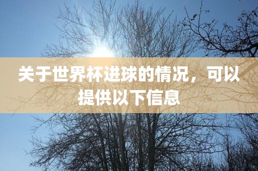 关于世界杯进球的情况，可以提供以洛阳市法福文化传播有限公司下信息