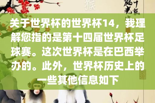 关于世界杯的世界杯14，我理解您指的是第十四届世界杯足球赛。这次世界杯是在巴西举办的。此外，世界杯历史上的一些其他信息如下