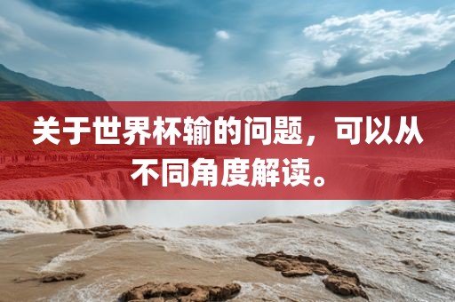 关于世界杯输的问题，可以从不同角度解读。