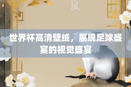 世界杯高清壁纸，展现足球盛宴的视觉盛宴