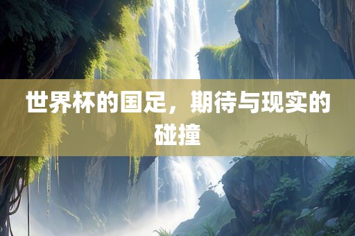 世界杯的国足，期待与现实的碰撞