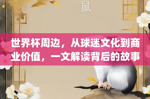 世界杯周边，从球迷文化到商业价值，一文解读背后的故事
