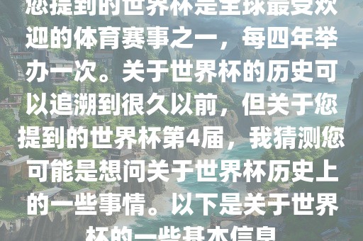 您提到的世界杯是全球最受欢迎的体育赛事之一，每四年举办一次。关于世界杯的历史可以追溯到很久以前，但关于您提到的世界杯第4届，我猜测您可能是想问关于世界杯历史上的一些事情。以下是关于世界杯的一些基本信息
