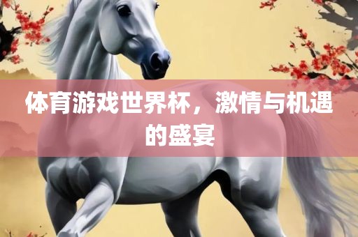体育游戏世界杯，激情与机遇的盛宴