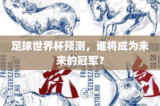 足球世界杯预测，谁将成为未来的冠军？