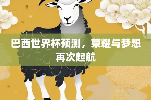 巴西世界杯预测，荣耀与梦想再次起航