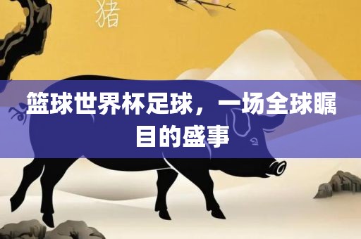 篮球世界杯足球，一场全球瞩目的盛事