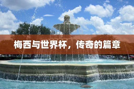 梅西与世界杯，传奇的篇章