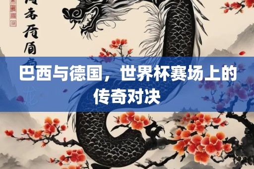 巴西与德国，世界杯赛场上的传奇对决