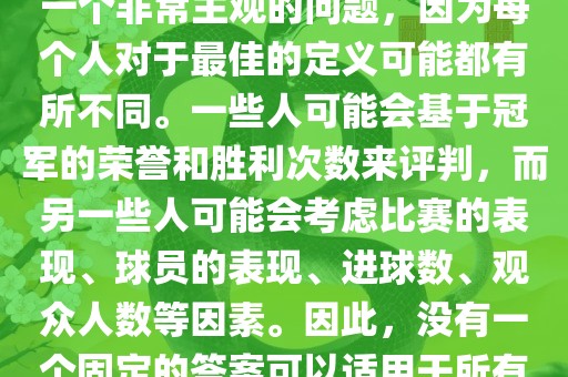 关于最佳世界杯的问题，这是一个非常主观的问题，因为每个人对于最佳的定义可能都有所不同。一些人可能会基于冠军的荣誉和胜利次数来评判，而另一些人可能会考虑比赛的表现、球员的表现、进球数、观众人数等因素。因此，没有一个固定的答案可以适用于所有人。