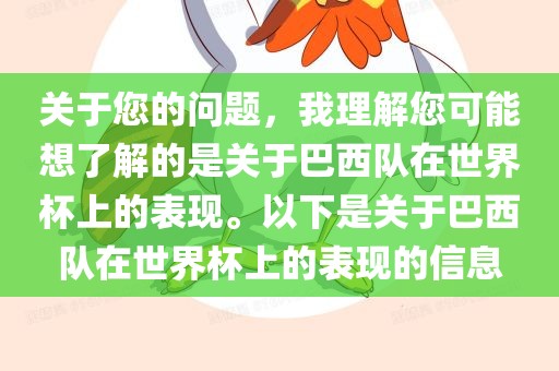 关于您的问题，我理解您可能想了解的是关于巴西队在世界杯上的表现。以下是关于巴西队在世界杯上的表现的信息