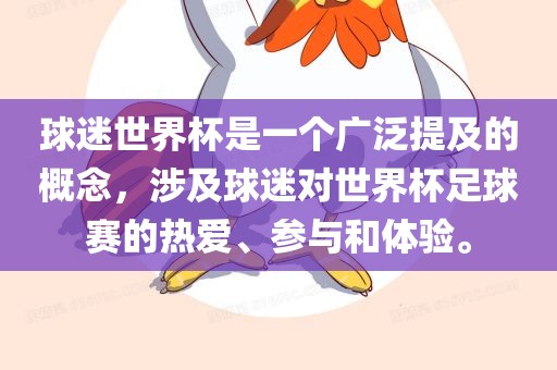 球迷世界杯是一个广泛提及的概念，涉及球迷对世界杯足球赛的热爱、参与和体验。