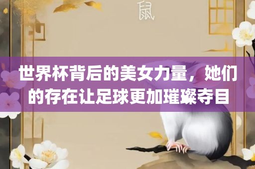 世界杯背后的美女力量，她们的存在让足球更加璀璨夺目