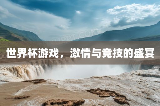 世界杯游戏，激情与竞技的盛宴