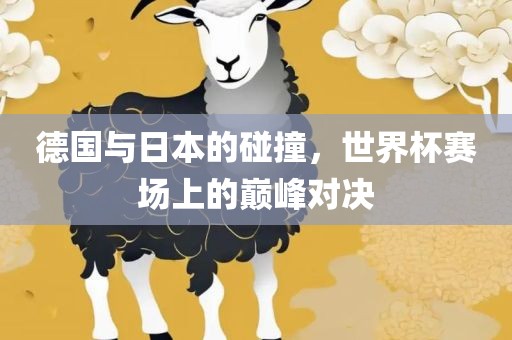 德国与日本的碰撞，世界杯赛场上的巅峰对决