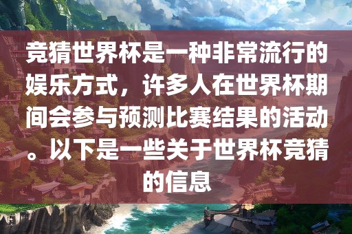 竞猜世界杯是一种非常流行的娱乐方式，许多人在世界杯期间会参与预测比赛结果的活动。以下是一些关于世界杯竞猜的信息