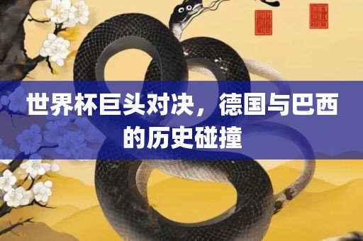 世界杯巨头对决，德国与巴西的历史碰撞