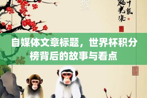 自媒体文章标题，世界杯积分榜背后的故事与看点