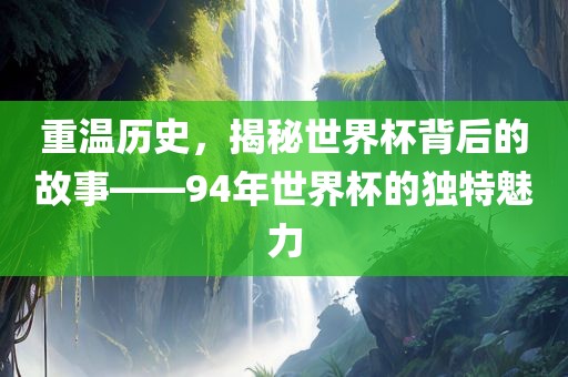 重温历史，揭秘世界杯背后的故事——94年世界杯的独特魅力