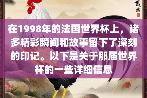 在1998年的法国世界杯上，诸多精彩瞬间和故事留下了深刻的印记。以下是关于那届世界杯的一些详细信息