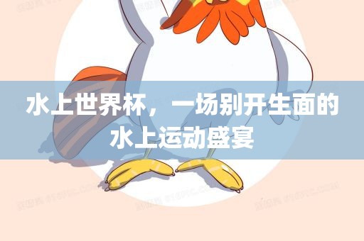水上世界杯，一场别开生面的水上运动盛宴