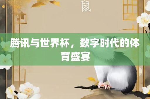 腾讯与世界杯，数字时代的体育盛宴