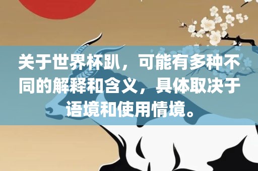 关于世界杯趴，可能有多种不同的解释和含义，具体取决于语境和使用情境。
