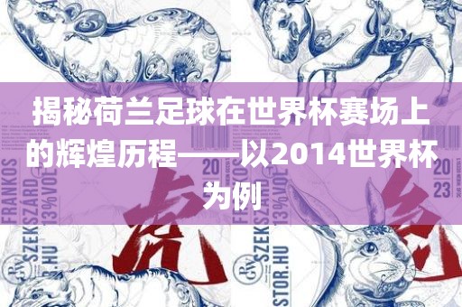揭秘荷兰足球在世界杯赛场上的辉煌历程——以2014世界杯为例