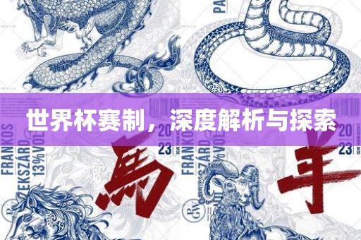 世界杯赛制，深度解析与探索