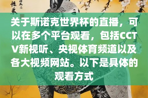 关于斯诺克世界杯的直播，可以在多个平台观看，包括CCTV新视听、央视体育频道以及各大视频网站。以下是具体的观看方式