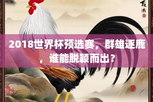 2018世界杯预选赛，群雄逐鹿，谁能脱颖而出？