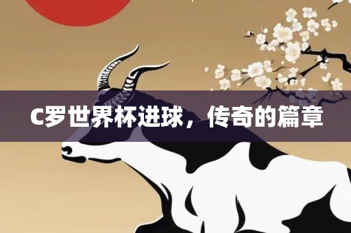 C罗世界杯进球，传奇的篇章