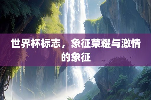 世界杯标志，象征荣耀与激情的象征