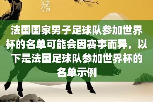 法国国家男子足球队参加世界杯的名单可能会因赛事而异，以下是法国足球队参加世界杯的名单示例